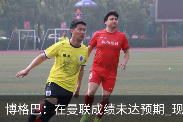 博格巴：在曼联成绩未达预期 现在是回尤文最佳时机