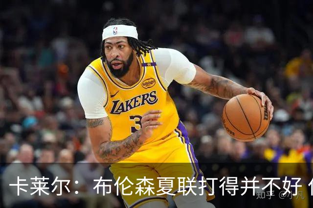 卡莱尔：布伦森夏联打得并不好 但他很快找出问题并做了改进