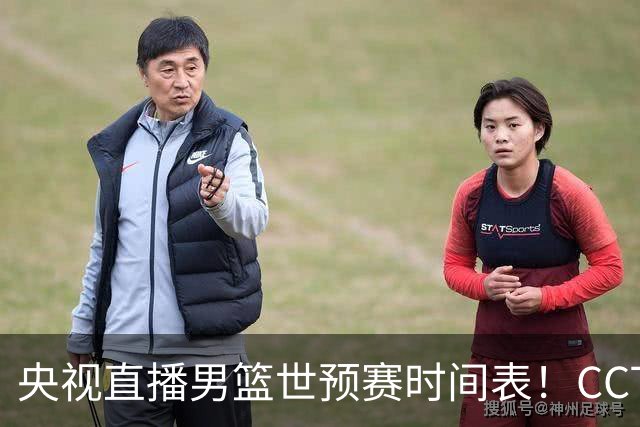 央视直播男篮世预赛时间表！CCTV5直播中国男篮，客场迎战卡塔尔，全力冲击9连胜