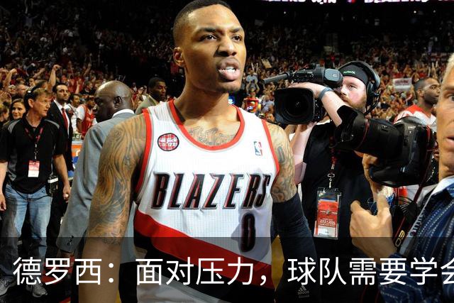 德罗西：面对压力，球队需要学会扛起重担