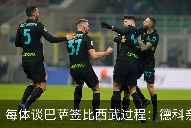 每体谈巴萨签比西武过程：德科亲自与球员会面发挥重要作用