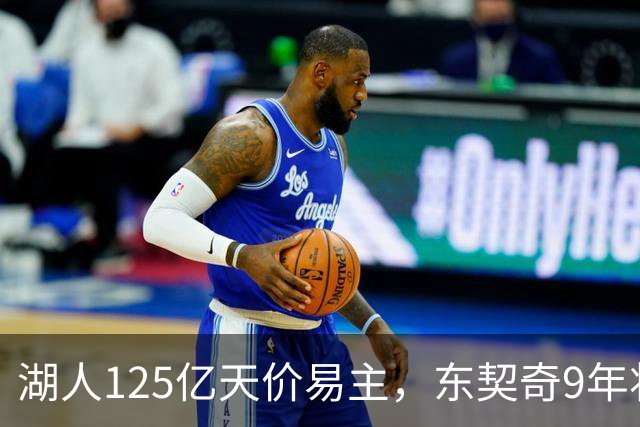 湖人125亿天价易主，东契奇9年将遇第5位老板