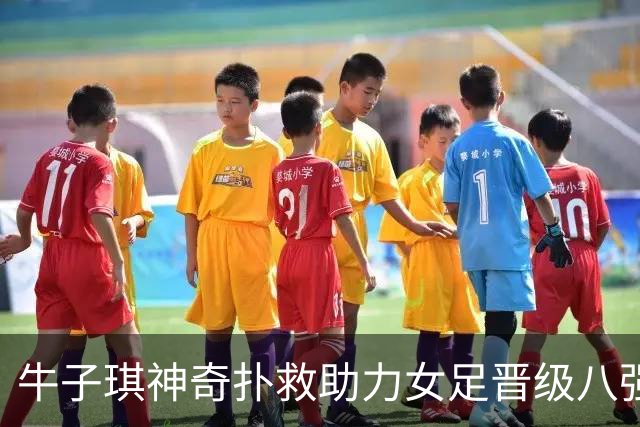 牛子琪神奇扑救助力女足晋级八强，泪洒赛场！