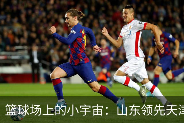 篮球场上的小宇宙：山东领先天津，班顿不负众望