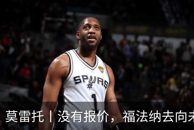莫雷托丨没有报价，福法纳去向未定