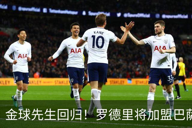 金球先生回归！罗德里将加盟巴萨，西甲赛场迎来新篇章