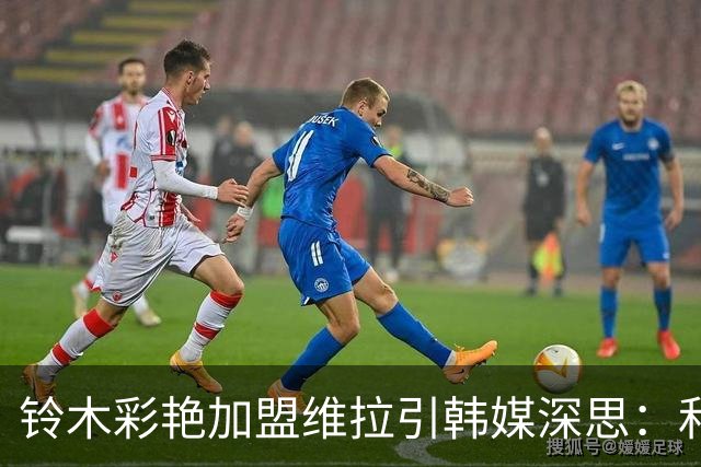 铃木彩艳加盟维拉引韩媒深思：和日本足球已不在同一层面
