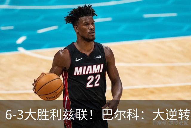 6-3大胜利兹联！巴尔科：大逆转不可思议，连我们自己都感到震撼