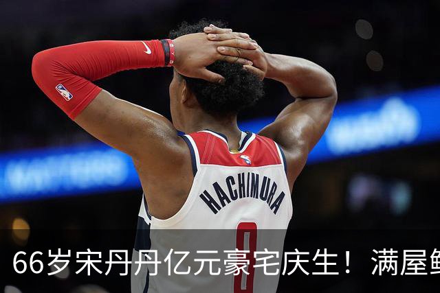 66岁宋丹丹亿元豪宅庆生！满屋鲜花，儿孙都在身旁，英达彻底输了